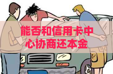 能否和信用卡中心协商还本金