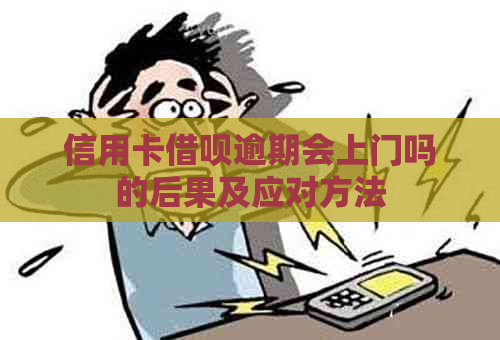 信用卡借呗逾期会上门吗的后果及应对方法