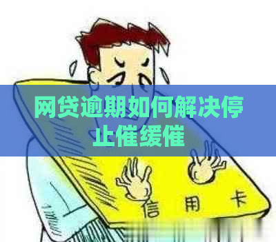 网贷逾期如何解决停止催缓催