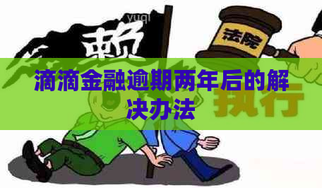 滴滴金融逾期两年后的解决办法