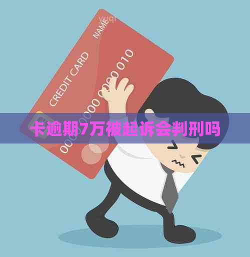 卡逾期7万被起诉会判刑吗