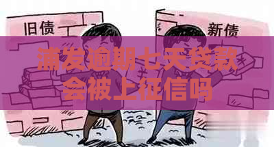 浦发逾期七天贷款会被上吗