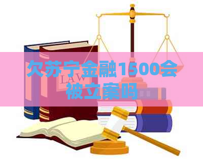 欠苏宁金融1500会被立案吗