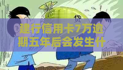 建行信用卡7万逾期五年后会发生什么