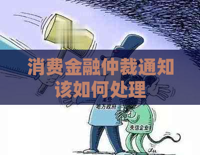 消费金融仲裁通知该如何处理