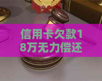 信用卡欠款18万无力偿还怎么解决