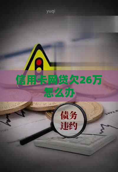 信用卡网贷欠26万怎么办