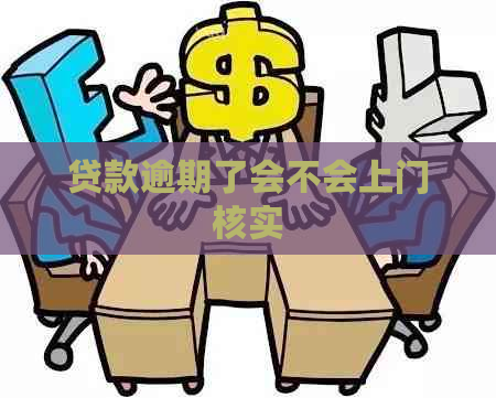 贷款逾期了会不会上门核实