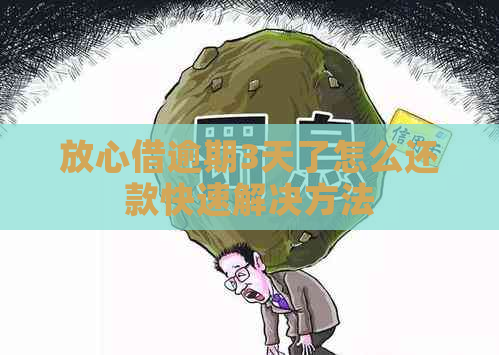 放心借逾期3天了怎么还款快速解决方法