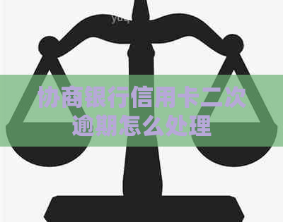 协商银行信用卡二次逾期怎么处理