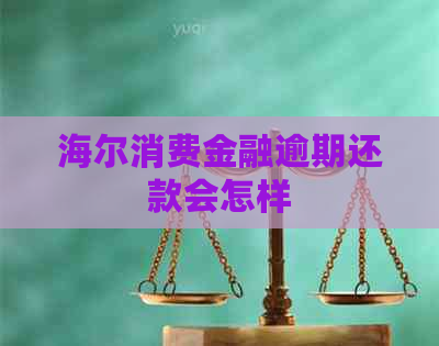 海尔消费金融逾期还款会怎样