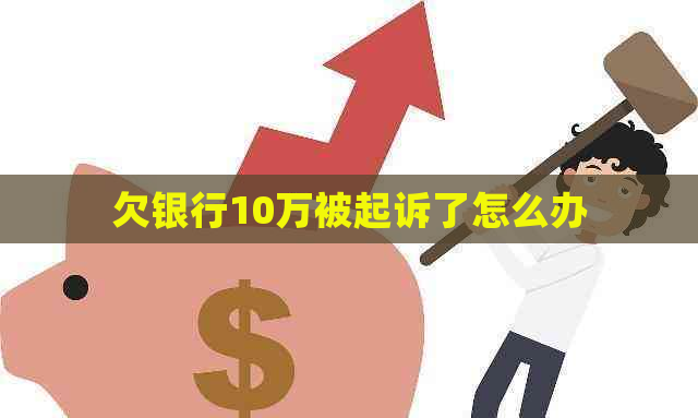 欠银行10万被起诉了怎么办