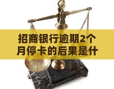 招商银行逾期2个月停卡的后果是什么