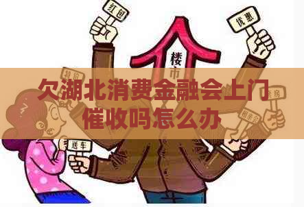 欠湖北消费金融会上门吗怎么办