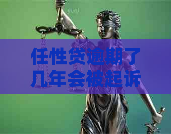 任性贷逾期了几年会被起诉吗