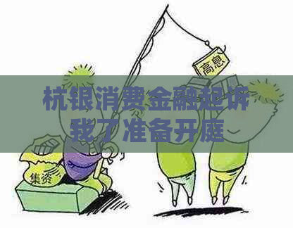 杭银消费金融起诉我了准备开庭