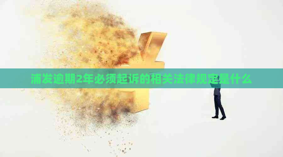 浦发逾期2年必须起诉的相关法律规定是什么