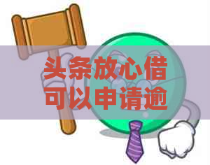 头条放心借可以申请逾期吗