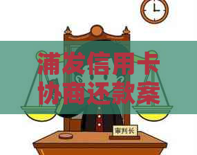 浦发信用卡协商还款案例如何解决