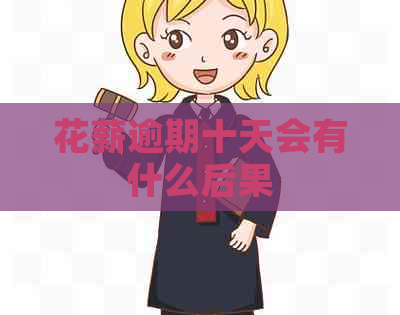 花薪逾期十天会有什么后果