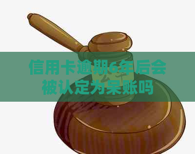 信用卡逾期6年后会被认定为呆账吗