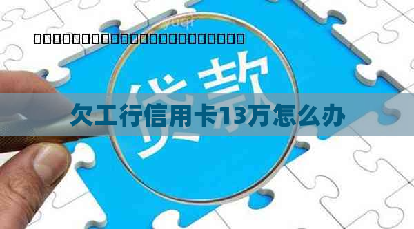 欠工行信用卡13万怎么办