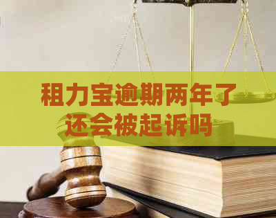 租力宝逾期两年了还会被起诉吗