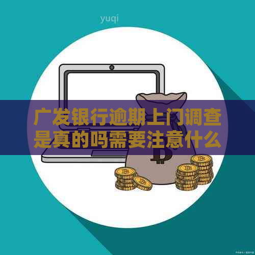 广发银行逾期上门调查是真的吗需要注意什么