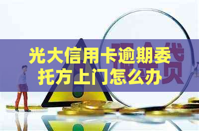 光大信用卡逾期委托方上门怎么办