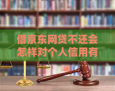 借京东网贷不还会怎样对个人信用有什么影响