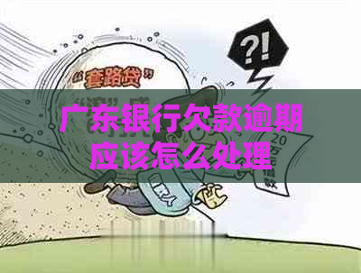 广东银行欠款逾期应该怎么处理