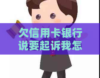 欠信用卡银行说要起诉我怎么办呀