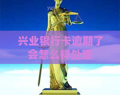 兴业银行卡逾期了会怎么样处理