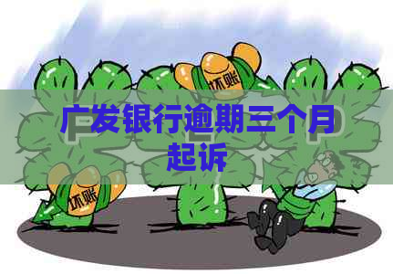 广发银行逾期三个月起诉