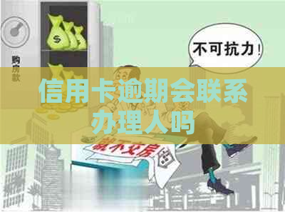 信用卡逾期会联系办理人吗