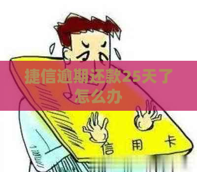 捷信逾期还款25天了怎么办