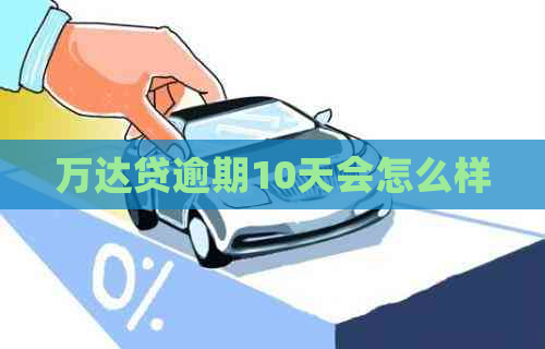 万达贷逾期10天会怎么样