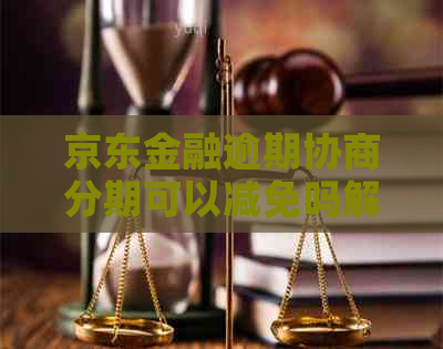 京东金融逾期协商分期可以减免吗解决方法