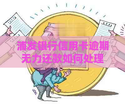 浦发银行信用卡逾期无力还款如何处理