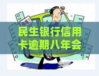 民生银行信用卡逾期八年会有什么后果