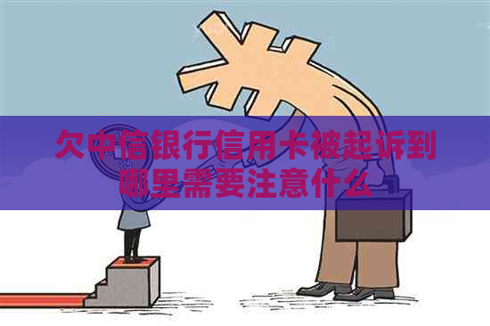 欠中信银行信用卡被起诉到哪里需要注意什么