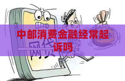 中邮消费金融经常起诉吗