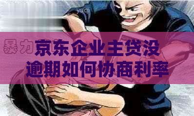 京东企业主贷没逾期如何协商利率调整