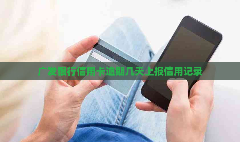 广发银行信用卡逾期几天上报信用记录