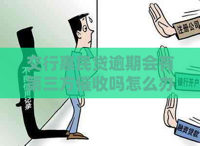 交行惠民贷逾期会有第三方吗怎么办理