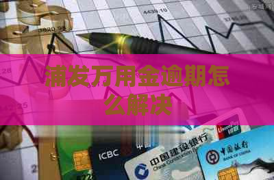 浦发万用金逾期怎么解决