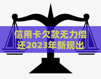 信用卡欠款无力偿还2023年新规出台了吗