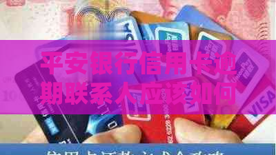 平安银行信用卡逾期联系人应该如何处理