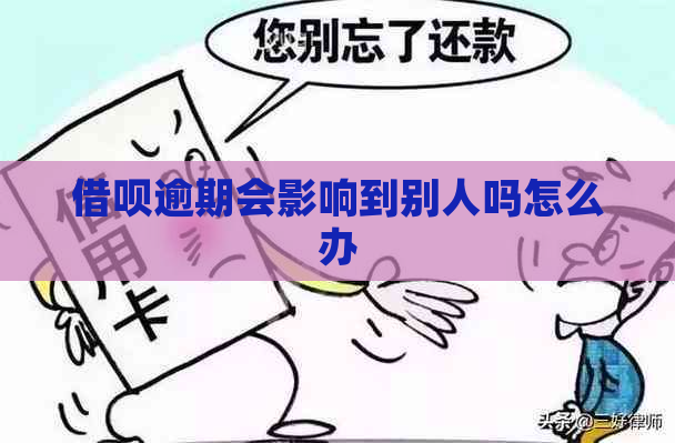 借呗逾期会影响到别人吗怎么办