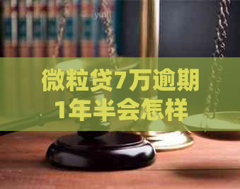 微粒贷7万逾期1年半会怎样